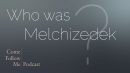 Who was Melchizedek? – Hebrews 7-8 ~ Come Follow Me Podcast